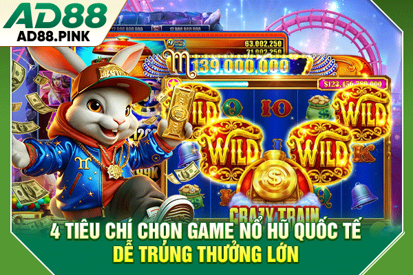 4 Tiêu Chí Chọn Game Nổ Hũ Quốc Tế Dễ Trúng Thưởng Lớn