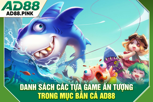 Danh sách các tựa game ấn tượng trong mục bắn cá AD88