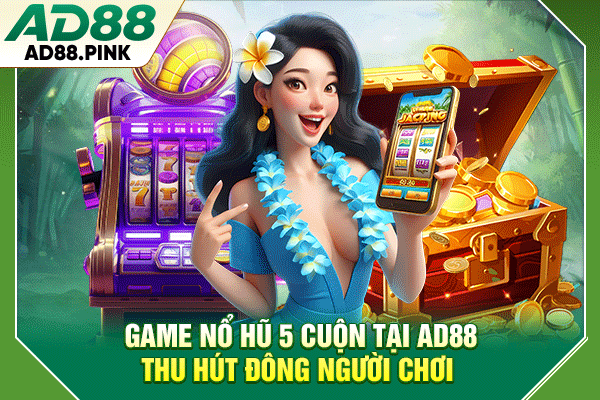 4 Lý Do Nên Chơi Game Nổ Hũ 5 Cuộn Hấp Dẫn Tại AD88 Game nổ hũ 5 cuộn tại AD88 thu hút đông người chơi