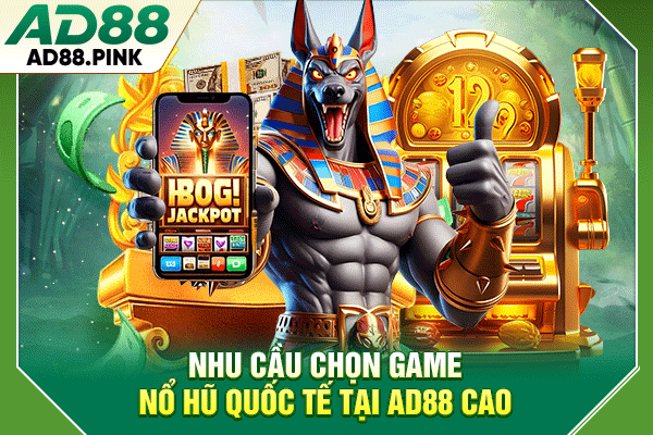 4 Tiêu Chí Chọn Game Nổ Hũ Quốc Tế Dễ Trúng Thưởng Lớn Nhu cầu chọn game nổ hũ quốc tế tại AD88 cao
