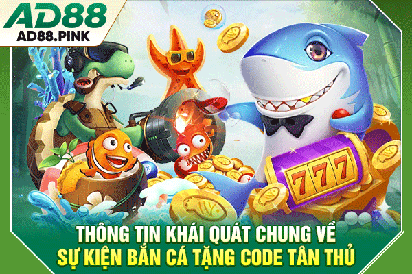 Bắn Cá Tặng Code Tân Thủ, Nhận Quà Khởi Nghiệp Miễn Phí Thông tin khái quát chung về sự kiện bắn cá tặng code tân thủ