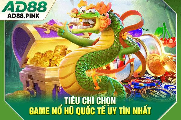 4 Tiêu Chí Chọn Game Nổ Hũ Quốc Tế Dễ Trúng Thưởng Lớn Tiêu chí chọn game nổ hũ quốc tế uy tín nhất